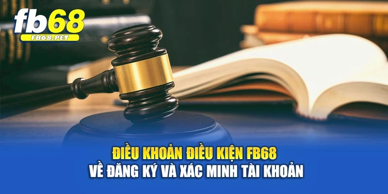 Điều khoản điều kiện Fb68 về đăng ký và xác minh tài khoản