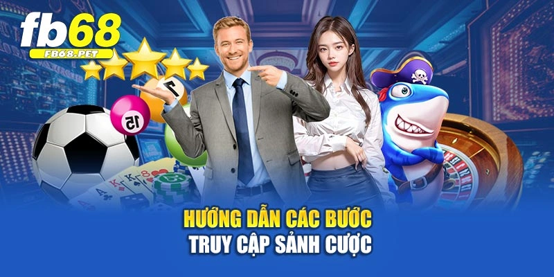 Hướng dẫn các bước truy cập sảnh cược
