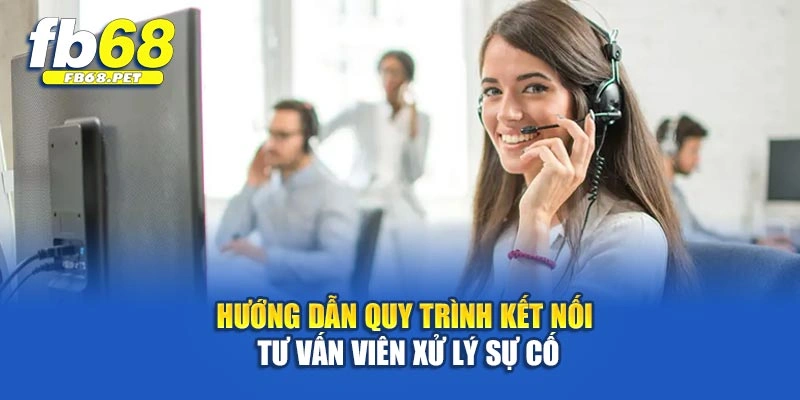 Hướng dẫn quy trình kết nối tư vấn viên xử lý sự cố