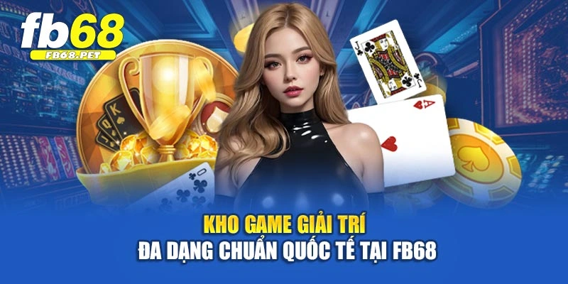 Kho game giải trí đa dạng chuẩn quốc tế tại Fb68
