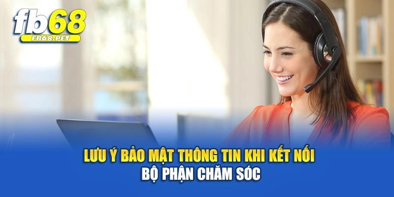 Lưu ý bảo mật thông tin khi kết nối bộ phận chăm sóc