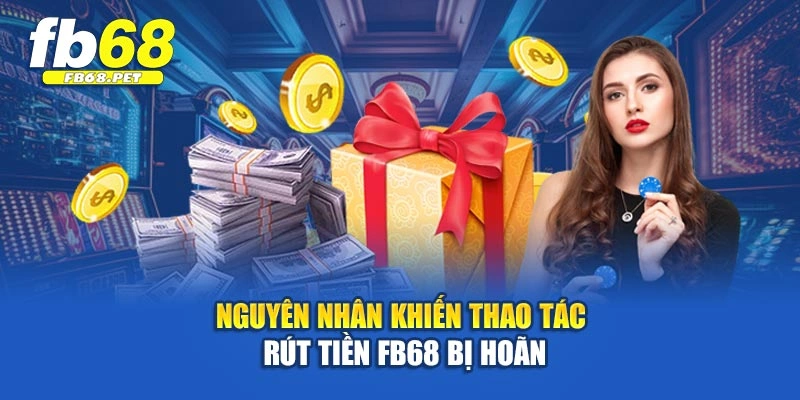 Nguyên nhân khiến thao tác rút tiền Fb68 bị hoãn