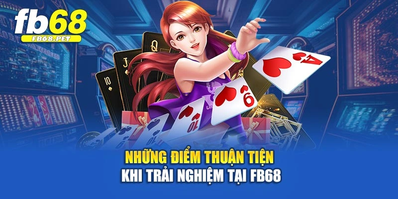 Những điểm thuận tiện khi trải nghiệm tại FB68