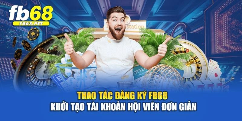 Thao tác đăng ký Fb68 khởi tạo tài khoản hội viên đơn giản